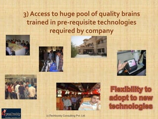 3) Access to huge pool of quality brains
 trained in pre-requisite technologies
         required by company




       (c)Techbuddy Consulting Pvt. Ltd.
 