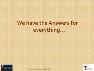 We have the Answers for
     everything…




    (c)Techbuddy Consulting Pvt. Ltd.
 