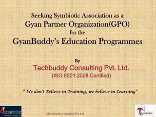 By
     Techbuddy Consulting Pvt. Ltd.
                (ISO 9001:2008 Certified)


“ We don’t Believe in Training, we believe in Learning”




           (c)Techbuddy Consulting Pvt. Ltd.
 