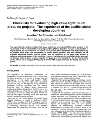 African Journal of Agricultural Research Vol. 6(7), pp. 1902-1908, 4 April, 2011
Available online at http://www.academicjournals.org/AJAR
ISSN 1991-637X ©2011 Academic Journals




Full Length Research Paper

    Checklists for evaluating high value agricultural
 products projects: The experience of the pacific island
                 developing countries
                               Amos Gyau1, Zac Tchoundjeu1 and Stelle Franzel2
           1
            World Agroforestry Centre, West and Central Africa Region, P. O. Box 16317, Yaounde, Cameroon.
                                       2
                                        World Agroforestry Centre, Nairobi, Kenya.
                                                       Accepted 21 February, 2011

    This paper identifies and investigates high value agricultural products (HVAPs) related projects in the
    experiences of the Pacific islands developing countries (PIDCs). Based on analysis and evaluation of
    project reports, the paper identifies key factors and checklists which need to be evaluated in embarking
    on projects which affect the development of HVAPs related projects. The main elements of the
    proposed framework include external factors, level of integration of the value chain project to
    traditional agricultural system of the beneficiary country, market analysis, how holistic is the approach
    and linkages of the projects to other projects. The paper provokes thoughts for the development of a
    holistic framework to analyse HVAPs projects in the PIDC in particular and developing countries in
    general.

    Key words: High value agricultural products, programmes, Pacific island countries, checklist.


INTRODUCTION

The importance of agricultural commodities for                        pacific island developing countries (PIDCs) to diversify
developing countries is undeniable and its significance               their agricultural export base, which has hitherto been
has been recognised in a number of studies, fora and                  dependent on few traditional commodities.
organisations in the recent past (Mather, 2008).                        Faced with the challenge of global competitiveness, the
Consequently, the issue of high value agricultural                    PIDCs have been looking for opportunities to diversify
products (HVAPs) has emerged as a key problem for                     their agricultural sectors and to exploit their resource
developing countries’ producers and has become                        base on a more rational and sustainable manner in order
significant topic of debate within governments,                       to enhance food security , counteract food import flow
multilateral and bilateral institutions. HVAPS refer to non           and find new trade prospects on external markets
traditional food crops which have a higher commercial                 (PRAMA, 2008).
value (Temu and Temu, 2005). Therefore, HVAPs are                       In spite of the importance and the attention given to
products with higher monetary value with expanding                    HVAPs with respect to its potential for rural development,
markets compared to traditional crops.                                poverty alleviation and opportunity for diversification,
   According to the United Nations Commodity Trade                    there are some challenges which affect the development
Statistics Database as stated in McGregor (2007),                     of the food and agricultural sector and consequently, the
HVAPs makes up about 65% of all developing countries                  production and marketing of HVAPs in the PIDCs.
agricultural exports confirming the importance of HVAPs               Against this background, there has been growing
to developing countries. HVAPs has provided                           presence of internationally supported economic
opportunities for developing countries, such as the                   development programmes which address some of the
                                                                      constraints. Whereas some of these programmes have
                                                                      been successful, a number of them can be considered as
                                                                      failures (ACIAR, 2009). The aforementioned therefore
*Corresponding author. E-mail: A.Gyau@cgiar.org. Tel: +237-           suggests that an analysis of the previous projects related
78096788.                                                             to HVAPs will provide useful guidelines to improve and
 