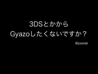 3DSとかから 
Gyazoしたくないですか？ 
@pastak 
 