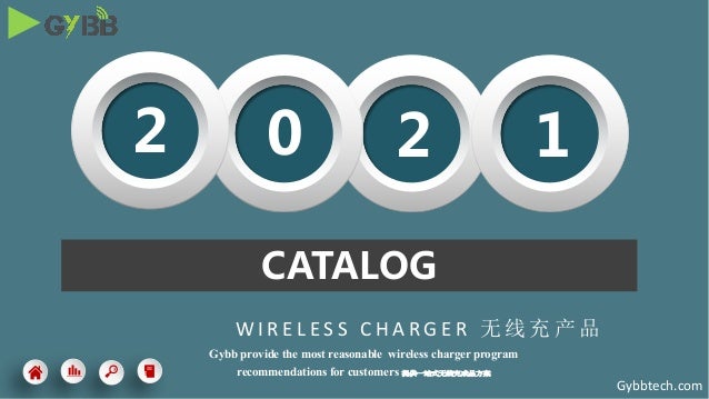 W I R E L E S S C H A R G E R 无 线 充 产 品
CATALOG
Gybb provide the most reasonable wireless charger program
recommendations for customers 提供一站式无线充成品方案
2 0 2 1
Gybbtech.com
 