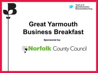 Great Yarmouth
Business Breakfast
Sponsored by:
Tweet us at
@norfolkchamber
#ChamberNetworking
 