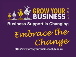 Business Support is Changing




   http://www.growyourbusinessclub.co.uk
 