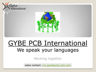 GYBE PCB International
  We speak your languages
          Working together

    sales contact: ms.gee@gybe-pcb.com
 