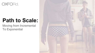 Path to Scale:
1
Moving from Incremental
To Exponential
 