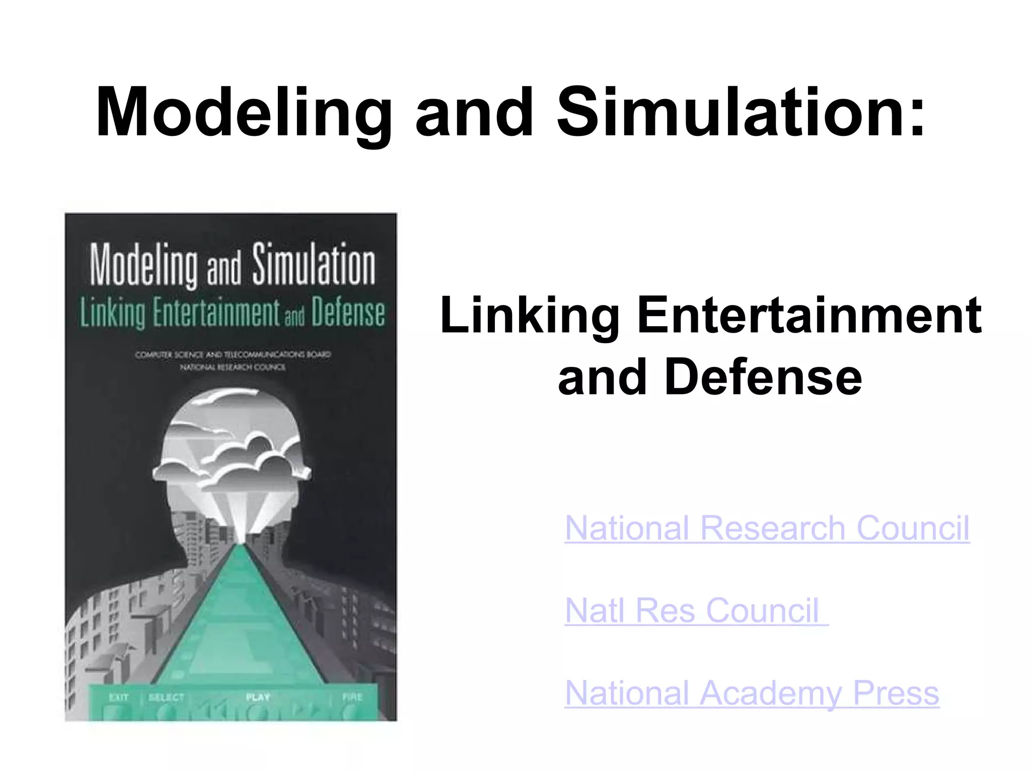 Modeling and Simulation:
National Research Council
Natl Res Council
National Academy Press
Linking Entertainment
and Defense
 