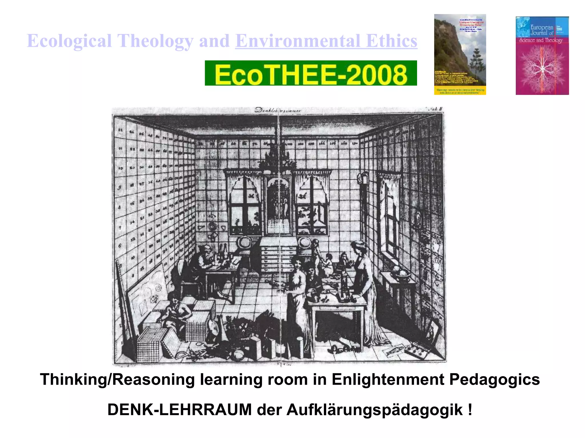 Thinking/Reasoning learning room in Enlightenment Pedagogics
DENK-LEHRRAUM der Aufklärungspädagogik !
Ecological Theology and Environmental Ethics
 