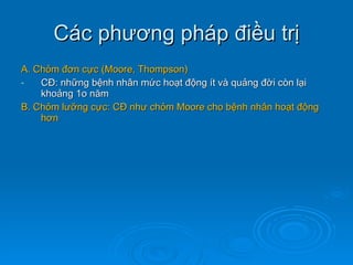 Các phương pháp điều trị A. Chỏm đơn cực (Moore, Thompson) CĐ: những bệnh nhân mức hoạt động ít và quảng đời còn lại khoảng 1o năm B. Chỏm lưỡng cực: CĐ như chỏm Moore cho bệnh nhân hoạt động hơn 