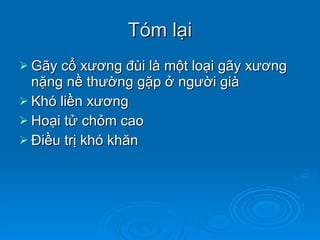 Tóm lại Gãy cổ xương đùi là một loại gãy xương nặng nề thường gặp ở người già Khó liền xương Hoại tử chỏm cao Điều trị khó khăn 