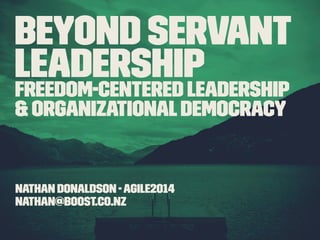 Beyond servant 
leadership 
Freedom-centered leadership 
& organizational democracy 
Nathan Donaldson - Agile2014 
nathan@boost.co.nz 
 