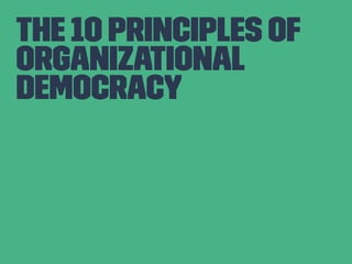 The 10 principles of 
organizational 
Democracy 
 