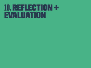 10. Reflection + 
Evaluation 
 