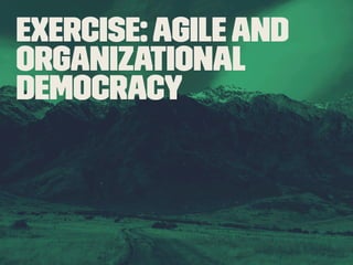Exercise: Agile and 
organizational 
Democracy 
 