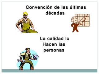 Convención de las últimasConvención de las últimas
décadasdécadas
La calidad loLa calidad lo
Hacen lasHacen las
personaspersonas
 