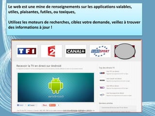 Le web est une mine de renseignements sur les applications valables,
utiles, plaisantes, futiles, ou toxiques,
Utilisez les moteurs de recherches, ciblez votre demande, veillez à trouver
des informations à jour !
Médiathèque Lorient 2013G.VM - 2016
 