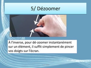 5/ Dézoomer
G.VM - 2016
À l'inverse, pour dé-zoomer instantanément
sur un élément, il suffit simplement de pincer
vos doigts sur l'écran.
 