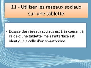 11 - Utiliser les réseaux sociaux
sur une tablette
• L’usage des réseaux sociaux est très courant à
l’aide d’une tablette, mais l’interface est
identique à celle d’un smartphone.
G.VM - 2016
 