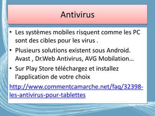 Antivirus
• Les systèmes mobiles risquent comme les PC
sont des cibles pour les virus .
• Plusieurs solutions existent sous Android.
Avast , Dr.Web Antivirus, AVG Mobilation…
• Sur Play Store téléchargez et installez
l’application de votre choix
http://www.commentcamarche.net/faq/32398-
les-antivirus-pour-tablettes
Médiathèque Lorient 2013G.VM - 2016
 