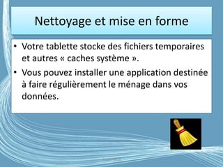 Nettoyage et mise en forme
• Votre tablette stocke des fichiers temporaires
et autres « caches système ».
• Vous pouvez installer une application destinée
à faire régulièrement le ménage dans vos
données.
G.VM - 2016
 