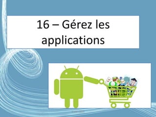 G.VM - 2016
16 – Gérez les
applications
 