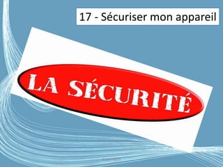 G.VM - 2016
17 - Sécuriser mon appareil
 