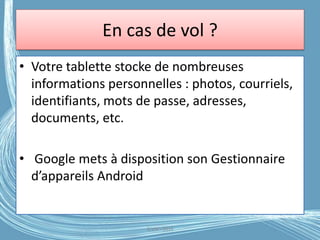 En cas de vol ?
• Votre tablette stocke de nombreuses
informations personnelles : photos, courriels,
identifiants, mots de passe, adresses,
documents, etc.
• Google mets à disposition son Gestionnaire
d’appareils Android
G.VM - 2016
 