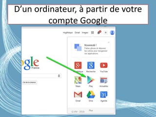 D’un ordinateur, à partir de votre
compte Google
G.VM - 2016
 