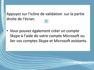 Appuyez sur l'icône de validation sur la partie
droite de l'écran.
• Vous pouvez également créer un compte
Skype à l'aide de votre compte Microsoft ou
lier vos comptes Skype et Microsoft existants.
G.VM - 2016
 