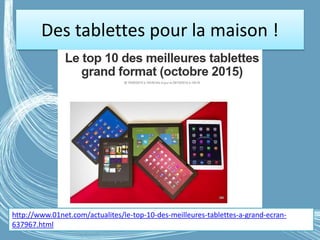 Des tablettes pour la maison !
G.VM - 2016
http://www.01net.com/actualites/le-top-10-des-meilleures-tablettes-a-grand-ecran-
637967.html
 