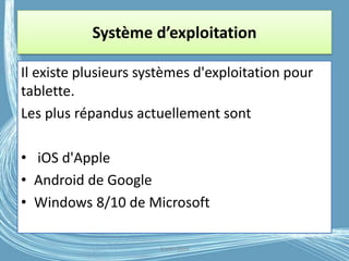 Système d’exploitation
Il existe plusieurs systèmes d'exploitation pour
tablette.
Les plus répandus actuellement sont
• iOS d'Apple
• Android de Google
• Windows 8/10 de Microsoft
G.VM - 2016
 