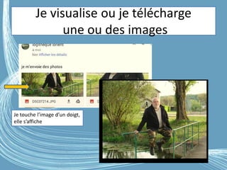 Je visualise ou je télécharge
une ou des images
G.VM - 2016
Je touche l’image d’un doigt,
elle s’affiche
 