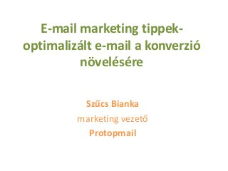 E-mail marketing tippekoptimalizált e-mail a konverzió
növelésére
Szűcs Bianka
marketing vezető
Protopmail

 