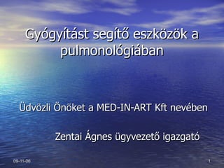 Gyógyítást segítő eszközök a pulmonológiában Üdvözli Önöket a MED-IN-ART Kft nevében  Zentai Ágnes ügyvezető igazgató 