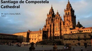 Santiago de Compostela
Cathedral
BY. Javi V, Chema, Rafa R,
Rafa L
 