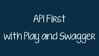 API First
with Play and Swagger
 