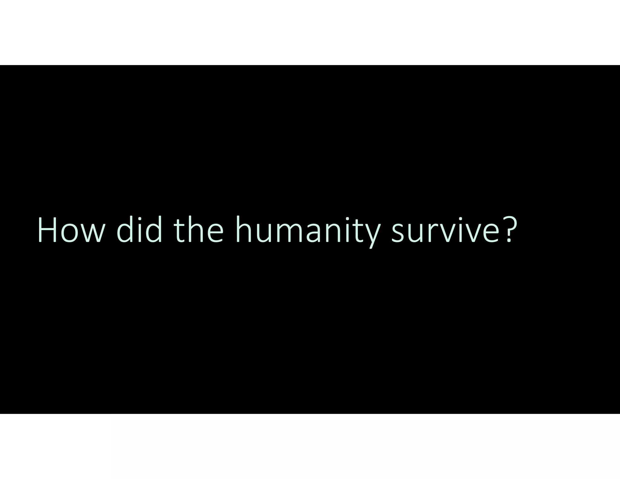 How did the humanity survive?
