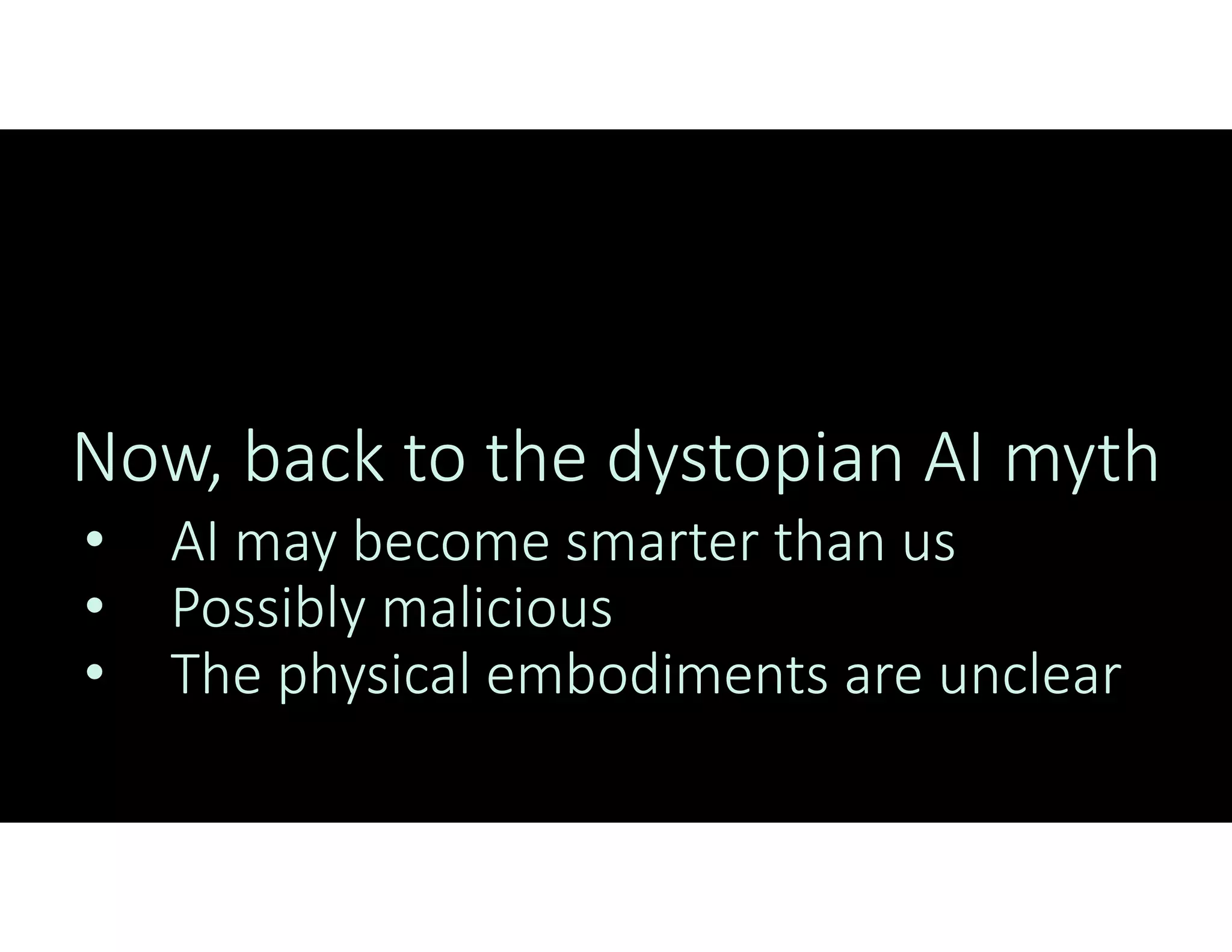 Now, back to the dystopian AI myth
• AI may become smarter than us
• Possibly malicious
• The physical embodiments are unclear