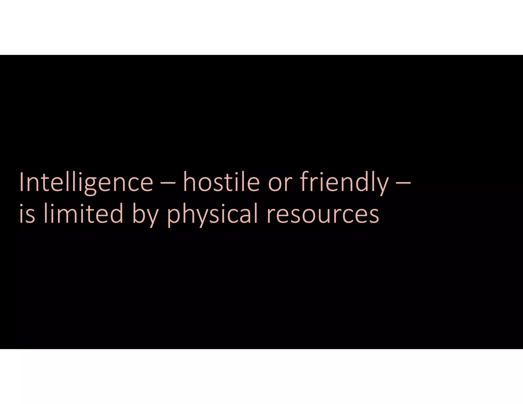 Intelligence – hostile or friendly –
is limited by physical resources