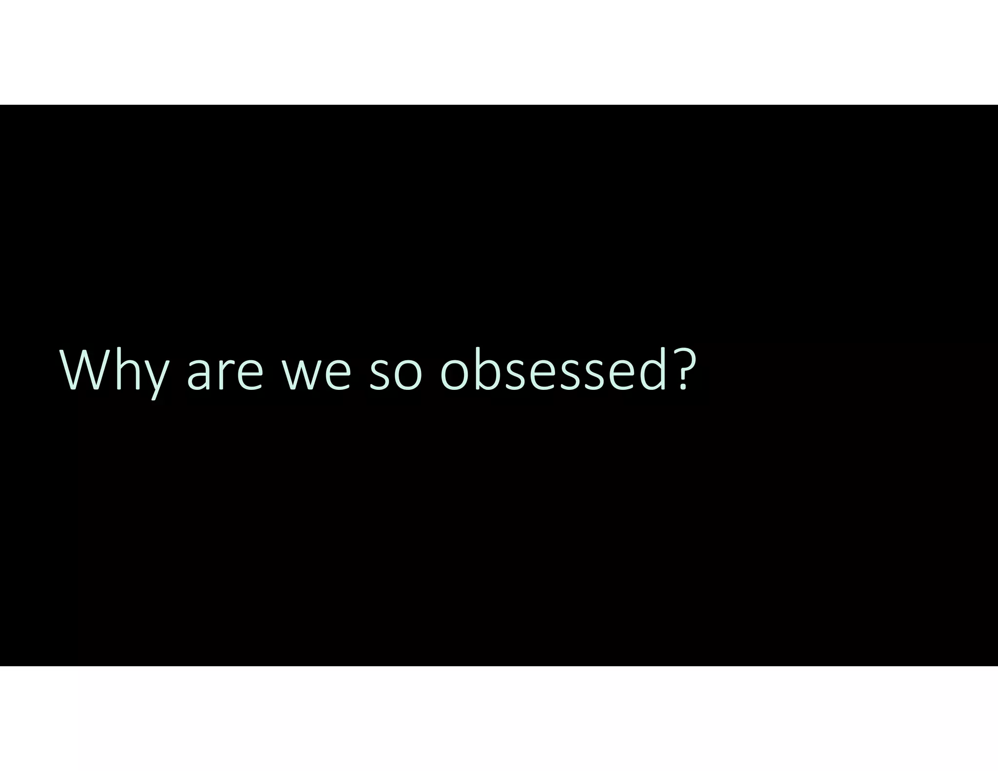 Why are we so obsessed?