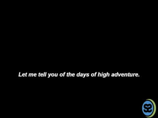 Let Me Tell You of The Days of HIgh Adventure