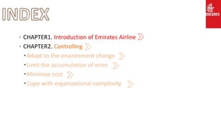 。CHAPTER1. Introduction of Emirates Airline
。CHAPTER2. Controlling
‧Adapt to the environment change
‧Limit the accumulation of error
‧Minimize cost
‧Cope with organizational complexity
 