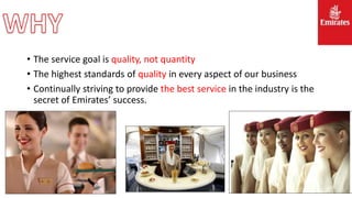 • The service goal is quality, not quantity
• The highest standards of quality in every aspect of our business
• Continually striving to provide the best service in the industry is the
secret of Emirates’ success.
 