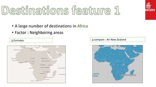 • A large number of destinations in Africa
• Factor : Neighboring areas
↓Emirates ↓compare : Air New Zealand
 