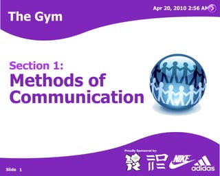 Apr 20, 2010 2:56 AM

    The Gym


     Section 1:
     Methods of
     Communication

                  Proudly Sponsored by:   !




    Slide 1
!
 