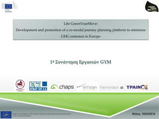 Project co-funded by LIFE, the EU financial instrument for the environment
LIFE14 ENV/GR/000611
Life GreenYourMove:
Development and promotion of a co-modal journey planning platform to minimize
GHG emission in Europe
 