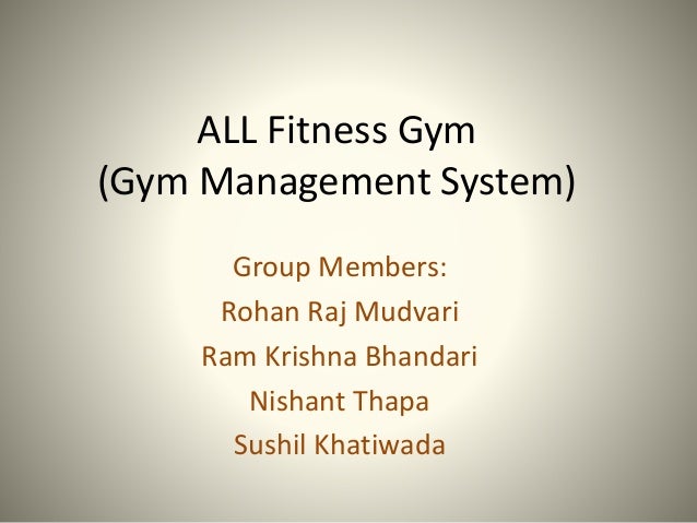 ALL Fitness Gym
(Gym Management System)
Group Members:
Rohan Raj Mudvari
Ram Krishna Bhandari
Nishant Thapa
Sushil Khatiwada
 