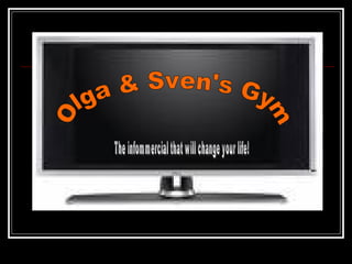 Olga & Sven's Gym The infommercial that will change your life! 