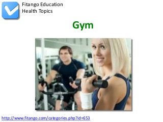 http://www.fitango.com/categories.php?id=653
Fitango Education
Health Topics
Gym
 