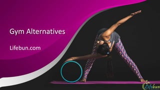 Gym Alternatives
Lifebun.com
 
